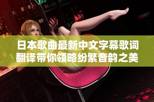 日本歌曲最新中文字幕歌词翻译带你领略纷繁音韵之美
