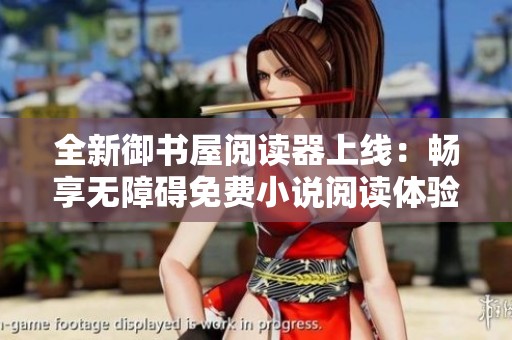 全新御书屋阅读器上线：畅享无障碍免费小说阅读体验