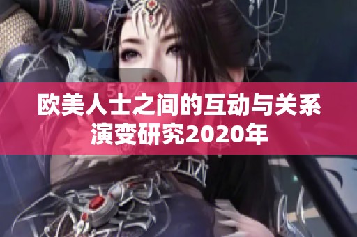 欧美人士之间的互动与关系演变研究2020年