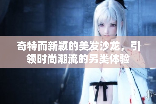奇特而新颖的美发沙龙，引领时尚潮流的另类体验