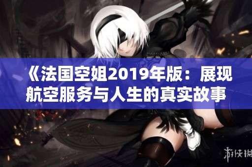 《法国空姐2019年版：展现航空服务与人生的真实故事》