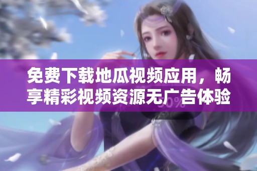 免费下载地瓜视频应用，畅享精彩视频资源无广告体验