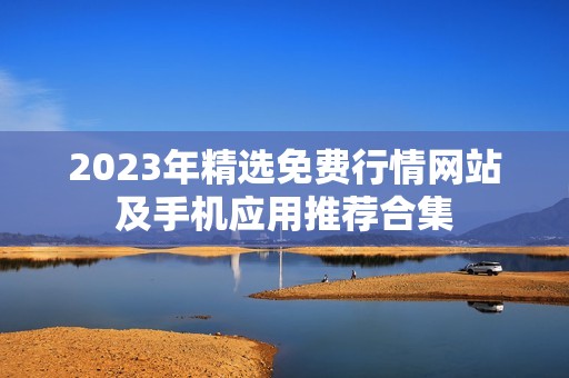 2023年精选免费行情网站及手机应用推荐合集