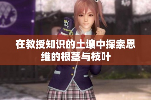 在教授知识的土壤中探索思维的根茎与枝叶