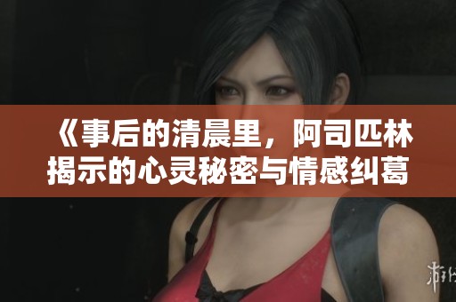 《事后的清晨里，阿司匹林揭示的心灵秘密与情感纠葛》