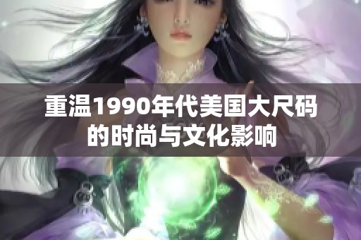 重温1990年代美国大尺码的时尚与文化影响