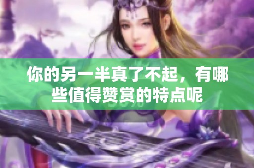 你的另一半真了不起，有哪些值得赞赏的特点呢