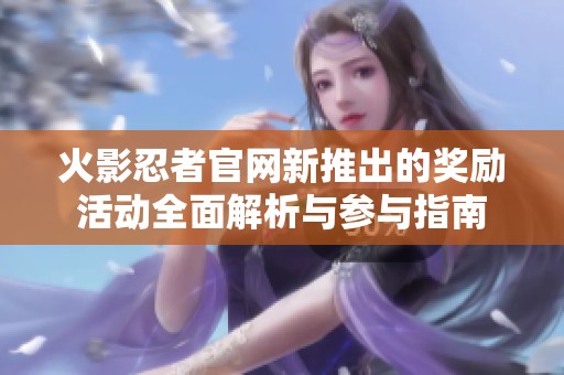 火影忍者官网新推出的奖励活动全面解析与参与指南