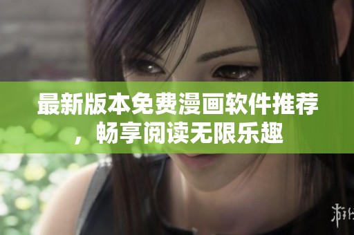 最新版本免费漫画软件推荐，畅享阅读无限乐趣