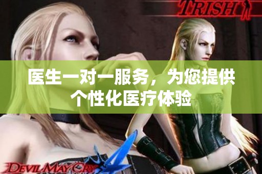 医生一对一服务，为您提供个性化医疗体验