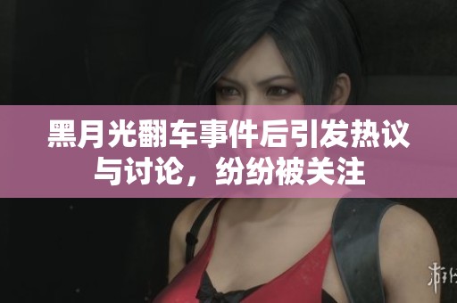 黑月光翻车事件后引发热议与讨论，纷纷被关注