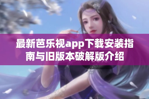 最新芭乐视app下载安装指南与旧版本破解版介绍