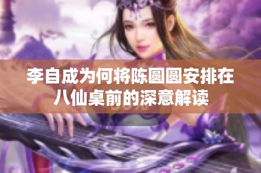 李自成为何将陈圆圆安排在八仙桌前的深意解读