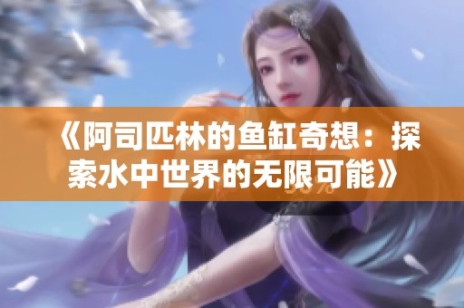 《阿司匹林的鱼缸奇想：探索水中世界的无限可能》