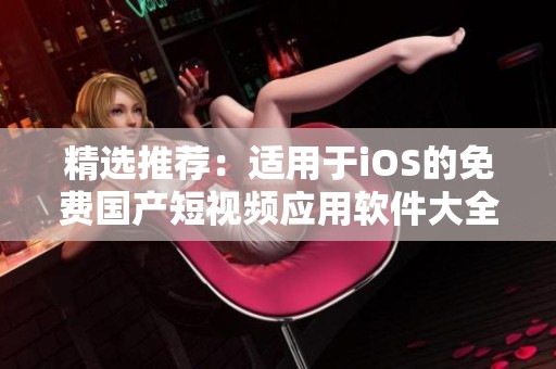 精选推荐：适用于iOS的免费国产短视频应用软件大全