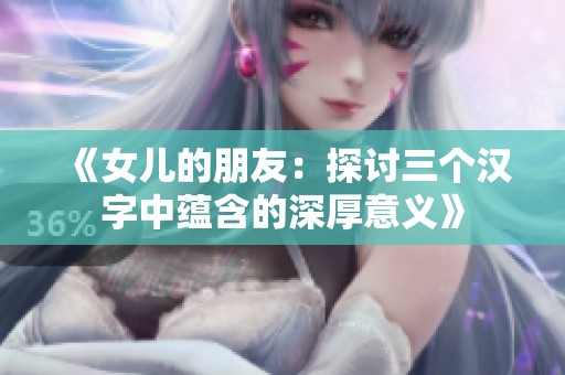 《女儿的朋友：探讨三个汉字中蕴含的深厚意义》