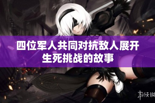 四位军人共同对抗敌人展开生死挑战的故事