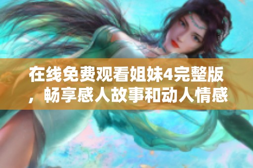 在线免费观看姐妹4完整版，畅享感人故事和动人情感