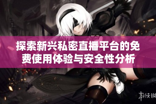 探索新兴私密直播平台的免费使用体验与安全性分析