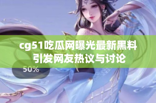 cg51吃瓜网曝光最新黑料 引发网友热议与讨论