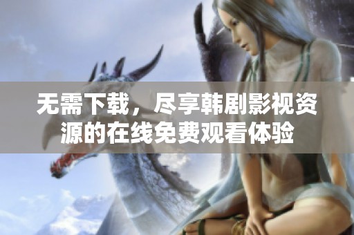 无需下载，尽享韩剧影视资源的在线免费观看体验