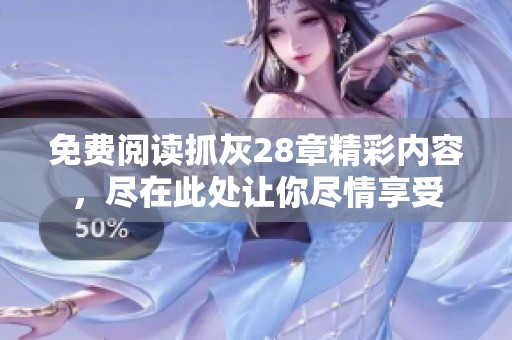 免费阅读抓灰28章精彩内容，尽在此处让你尽情享受