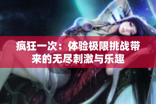 疯狂一次：体验极限挑战带来的无尽刺激与乐趣