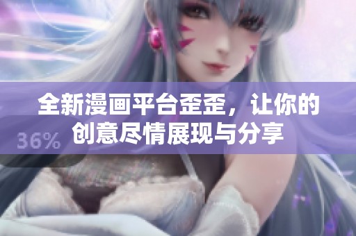 全新漫画平台歪歪，让你的创意尽情展现与分享