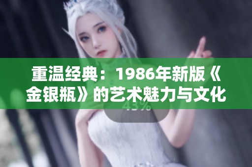 重温经典：1986年新版《金银瓶》的艺术魅力与文化价值