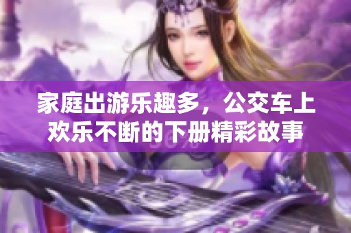 家庭出游乐趣多，公交车上欢乐不断的下册精彩故事