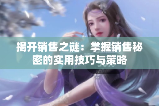 揭开销售之谜：掌握销售秘密的实用技巧与策略