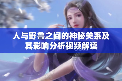 人与野鲁之间的神秘关系及其影响分析视频解读