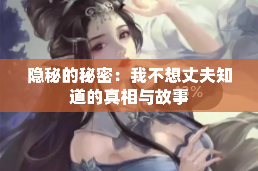 隐秘的秘密：我不想丈夫知道的真相与故事