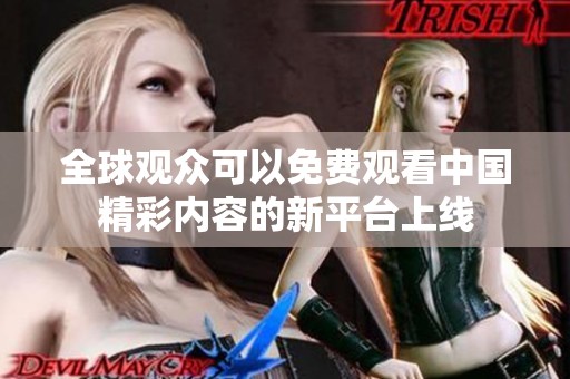 全球观众可以免费观看中国精彩内容的新平台上线