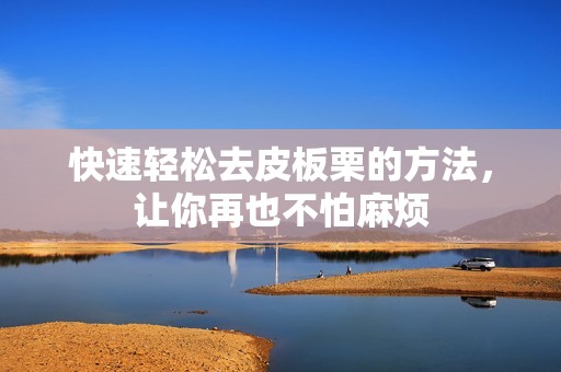 快速轻松去皮板栗的方法，让你再也不怕麻烦