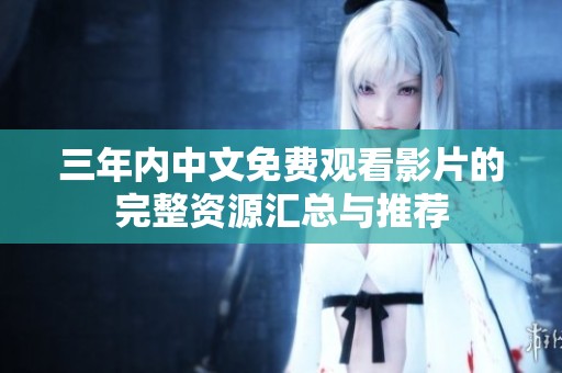 三年内中文免费观看影片的完整资源汇总与推荐