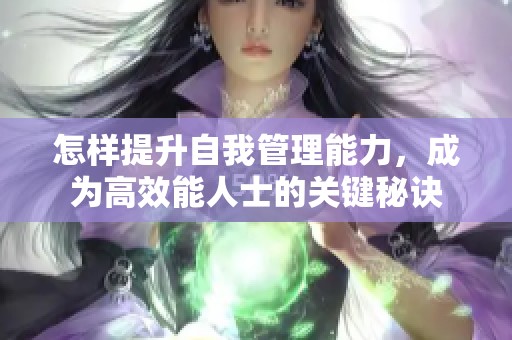 怎样提升自我管理能力，成为高效能人士的关键秘诀