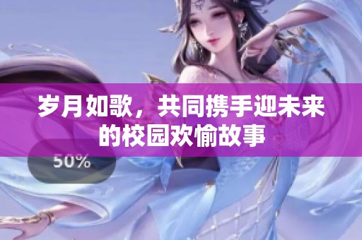 岁月如歌，共同携手迎未来的校园欢愉故事