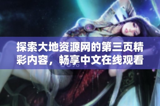 探索大地资源网的第三页精彩内容，畅享中文在线观看体验