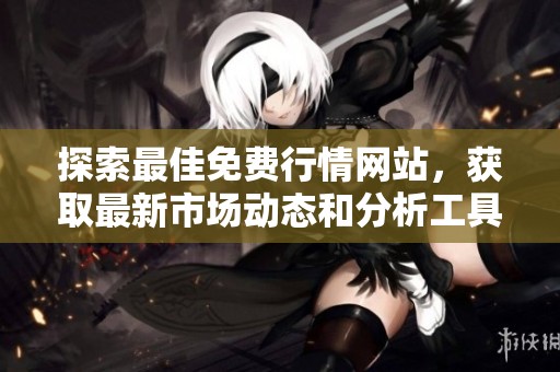 探索最佳免费行情网站，获取最新市场动态和分析工具