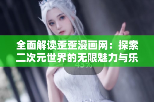 全面解读歪歪漫画网：探索二次元世界的无限魅力与乐趣