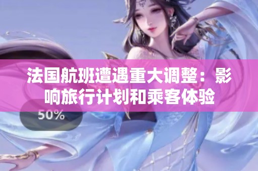 法国航班遭遇重大调整：影响旅行计划和乘客体验