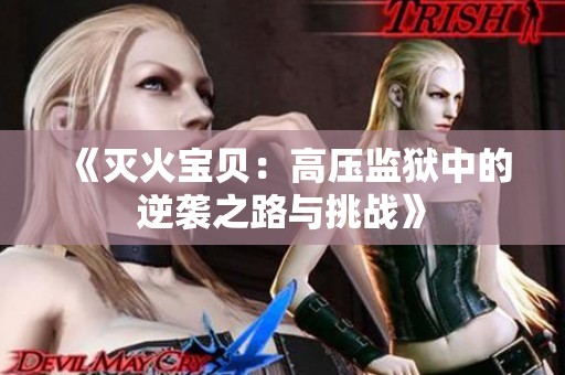 《灭火宝贝：高压监狱中的逆袭之路与挑战》