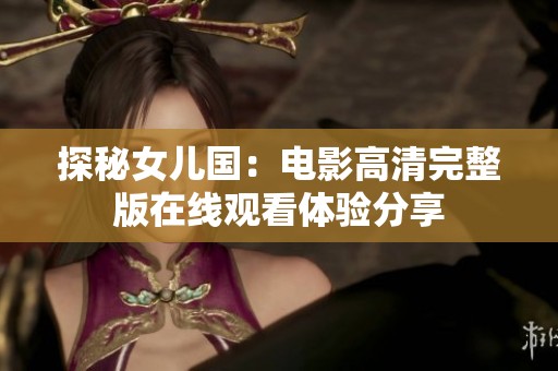探秘女儿国：电影高清完整版在线观看体验分享