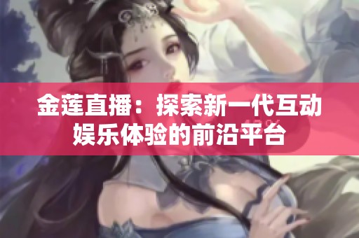金莲直播：探索新一代互动娱乐体验的前沿平台