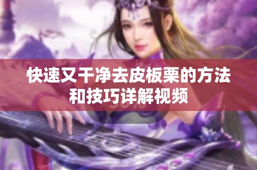 快速又干净去皮板栗的方法和技巧详解视频
