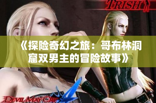 《探险奇幻之旅：哥布林洞窟双男主的冒险故事》