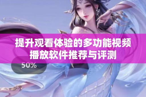 提升观看体验的多功能视频播放软件推荐与评测