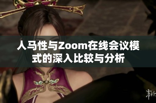人马性与Zoom在线会议模式的深入比较与分析