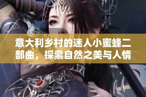 意大利乡村的迷人小蜜蜂二部曲，探索自然之美与人情味